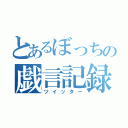 とあるぼっちの戯言記録（ツイッター）