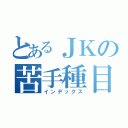 とあるＪＫの苦手種目（インデックス）