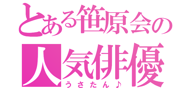 とある笹原会の人気俳優（うさたん♪）