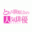 とある笹原会の人気俳優（うさたん♪）