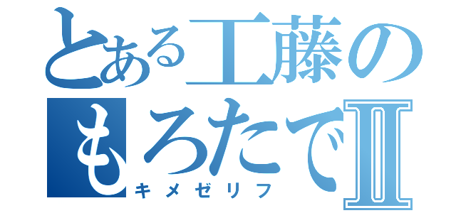 とある工藤のもろたでⅡ（キメゼリフ）