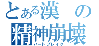 とある漢の精神崩壊（ハートブレイク）