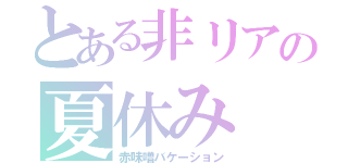 とある非リアの夏休み（赤味噌バケーション）