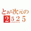 とある次元の２５２５厨（イチカワナナコ）