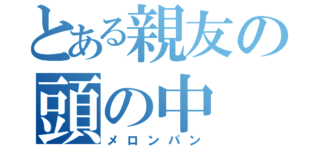 とある親友の頭の中（メロンパン）