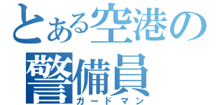 とある空港の警備員（ガードマン）