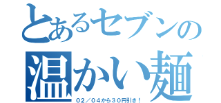 とあるセブンの温かい麺（０２／０４から３０円引き！）