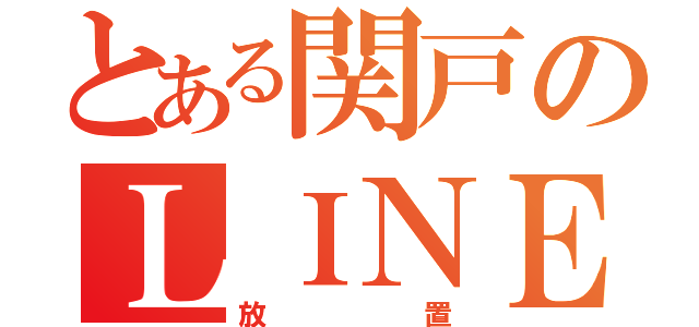 とある関戸のＬＩＮＥ放置（放置）