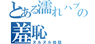 とある濡れハブの羞恥（ヌルヌル地獄）