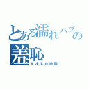 とある濡れハブの羞恥（ヌルヌル地獄）