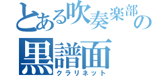 とある吹奏楽部の黒譜面（クラリネット）