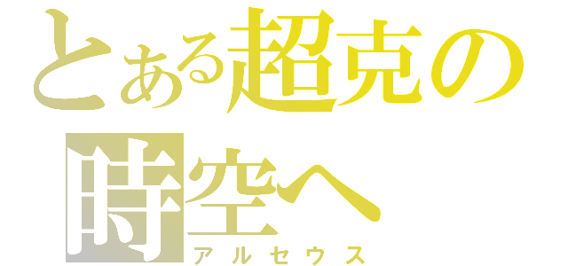 とある超克の時空へ（アルセウス）