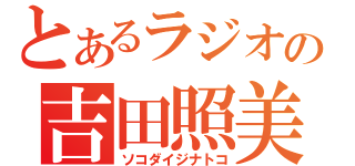 とあるラジオの吉田照美（ソコダイジナトコ）