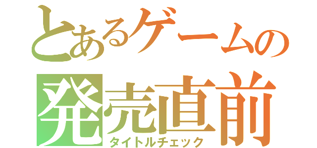 とあるゲームの発売直前（タイトルチェック）