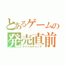 とあるゲームの発売直前（タイトルチェック）