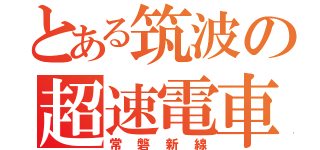 とある筑波の超速電車（常磐新線）