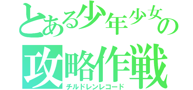 とある少年少女の攻略作戦（チルドレンレコード）