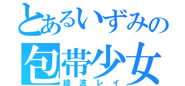 とあるいずみの包帯少女（綾波レイ）