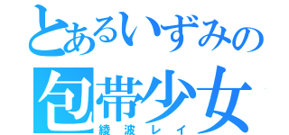 とあるいずみの包帯少女（綾波レイ）