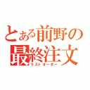 とある前野の最終注文（ラストオーダー）