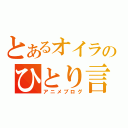 とあるオイラのひとり言（アニメブログ）