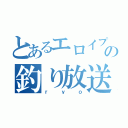 とあるエロイプの釣り放送（ｒｙｏ）