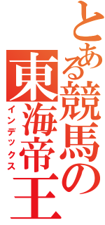 とある競馬の東海帝王（インデックス）