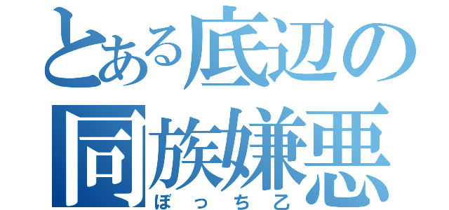 とある底辺の同族嫌悪（ぼっち乙）