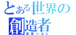 とある世界の創造者（涼宮ハルヒ）