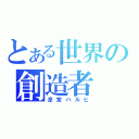 とある世界の創造者（涼宮ハルヒ）