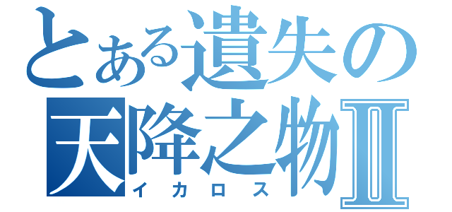 とある遺失の天降之物Ⅱ（イカロス）