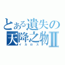 とある遺失の天降之物Ⅱ（イカロス）