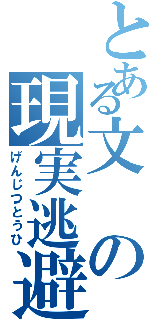 とある文の現実逃避（げんじつとうひ）