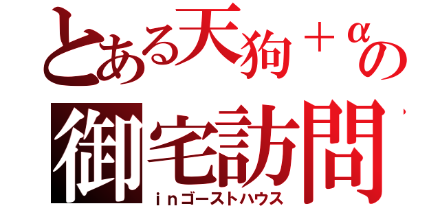 とある天狗＋αの御宅訪問（ｉｎゴーストハウス）