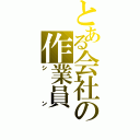 とある会社の作業員（シン）