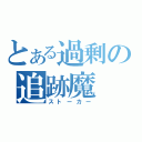 とある過剰の追跡魔（ストーカー）