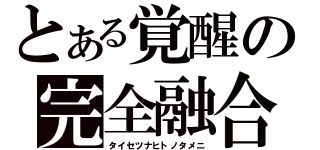 とある覚醒の完全融合（タイセツナヒトノタメニ）