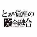 とある覚醒の完全融合（タイセツナヒトノタメニ）