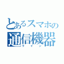 とあるスマホの通信機器（ライン）