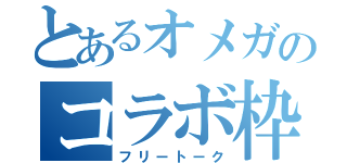 とあるオメガのコラボ枠（フリートーク）