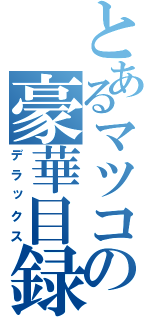 とあるマツコの豪華目録（デラックス）