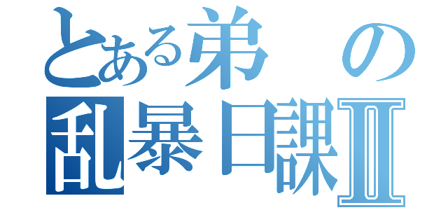 とある弟の乱暴日課Ⅱ（）