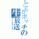 とあるボッチの生放送（リアルラジオ）