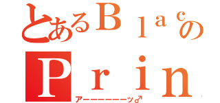 とあるＢｌａｃｋのＰｒｉｎｃｅｓが（アーーーーーーッ♂）