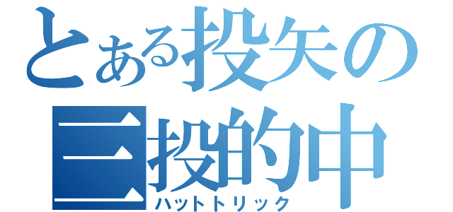 とある投矢の三投的中（ハットトリック）