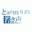 とあるｍ９の若き声（普通の学生です）