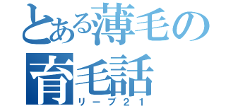 とある薄毛の育毛話（リーブ２１）