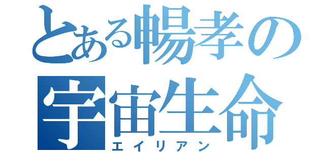 とある暢孝の宇宙生命体（エイリアン）