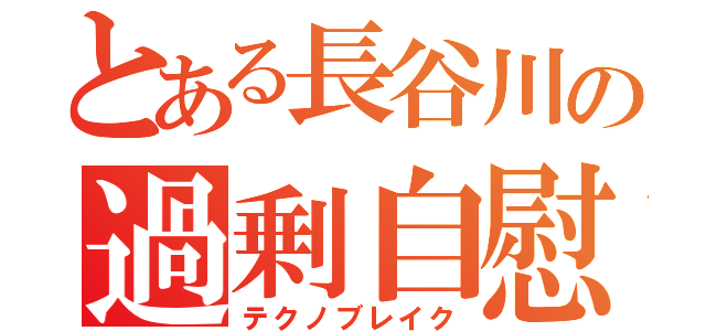 とある長谷川の過剰自慰（テクノブレイク）