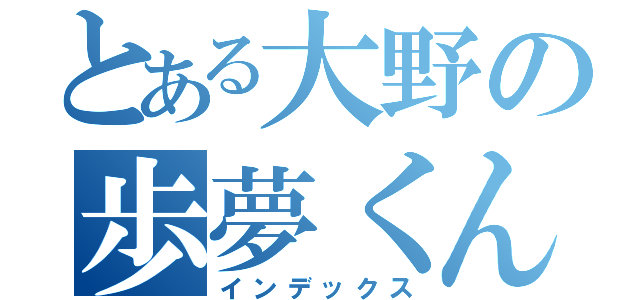 とある大野の歩夢くん（インデックス）